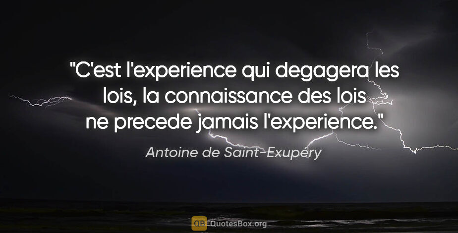 Antoine de Saint-Exupéry citation: "C'est l'experience qui degagera les lois, la connaissance des..."