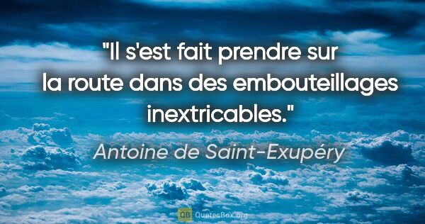 Antoine de Saint-Exupéry citation: "Il s'est fait prendre sur la route dans des embouteillages..."