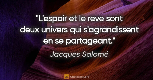 Jacques Salomé citation: "L'espoir et le reve sont deux univers qui s'agrandissent en se..."