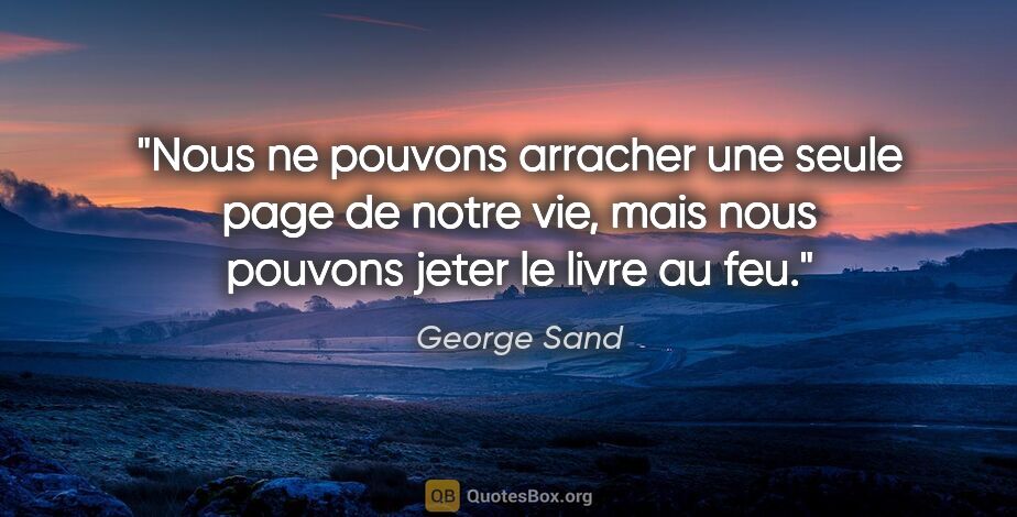 George Sand citation: "Nous ne pouvons arracher une seule page de notre vie, mais..."