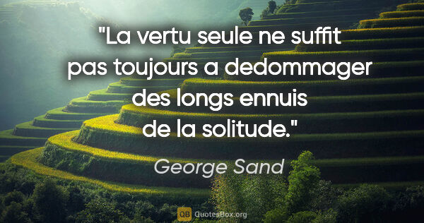 George Sand citation: "La vertu seule ne suffit pas toujours a dedommager des longs..."
