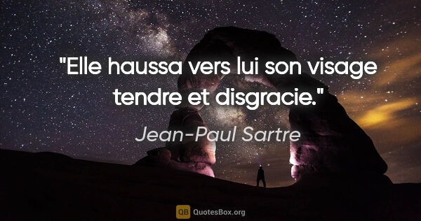 Jean-Paul Sartre citation: "Elle haussa vers lui son visage tendre et disgracie."