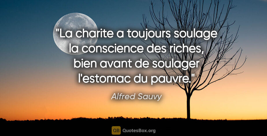 Alfred Sauvy citation: "La charite a toujours soulage la conscience des riches, bien..."