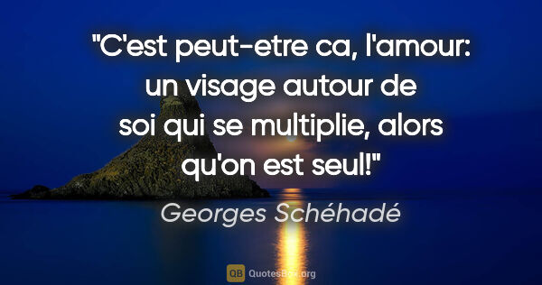 Georges Schéhadé citation: "C'est peut-etre ca, l'amour: un visage autour de soi qui se..."