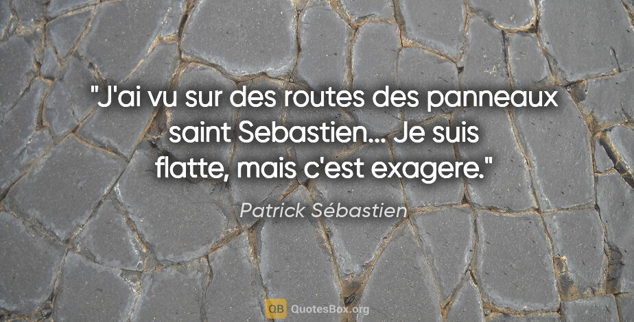 Patrick Sébastien citation: "J'ai vu sur des routes des panneaux «saint Sebastien»... Je..."