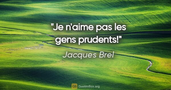 Jacques Brel citation: "Je n'aime pas les gens prudents!"