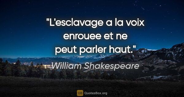 William Shakespeare citation: "L'esclavage a la voix enrouee et ne peut parler haut."