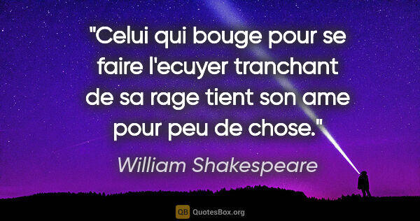 William Shakespeare citation: "Celui qui bouge pour se faire l'ecuyer tranchant de sa rage..."