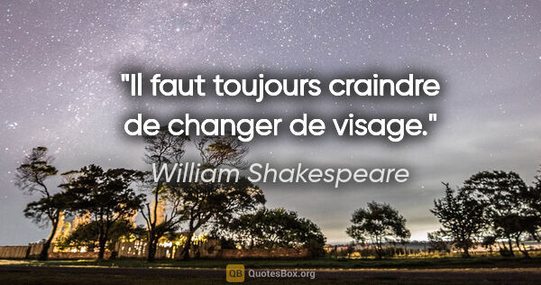 William Shakespeare citation: "Il faut toujours craindre de changer de visage."