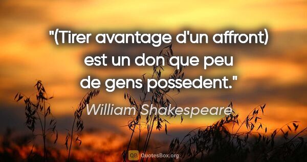 William Shakespeare citation: "(Tirer avantage d'un affront) est un don que peu de gens..."