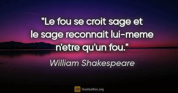 William Shakespeare citation: "Le fou se croit sage et le sage reconnait lui-meme n'etre..."