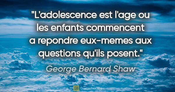 George Bernard Shaw citation: "L'adolescence est l'age ou les enfants commencent a repondre..."