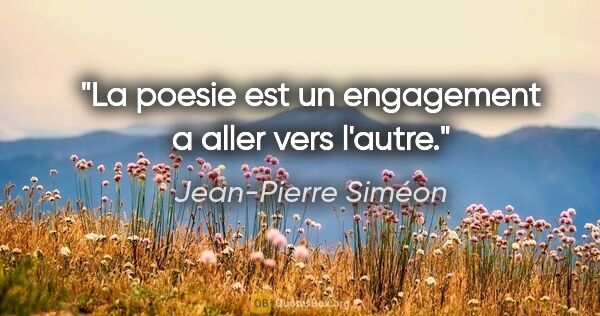 Jean-Pierre Siméon citation: "La poesie est un engagement a aller vers l'autre."