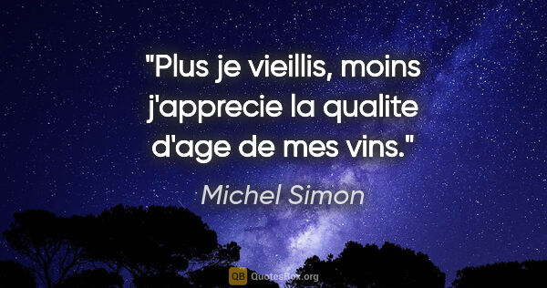 Michel Simon citation: "Plus je vieillis, moins j'apprecie la qualite d'age de mes vins."