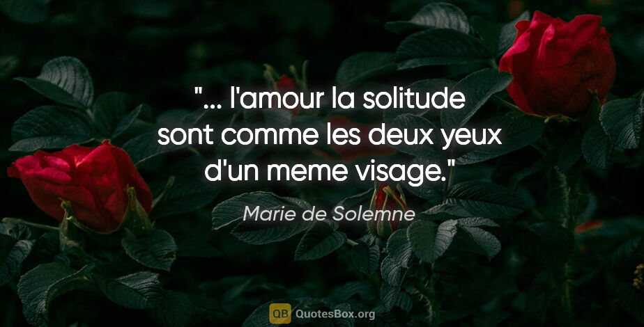 Marie de Solemne citation: " l'amour la solitude sont comme les deux yeux d'un meme..."