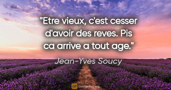 Jean-Yves Soucy citation: "Etre vieux, c'est cesser d'avoir des reves. Pis ca arrive a..."