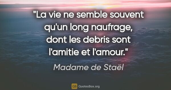 Madame de Staël citation: "La vie ne semble souvent qu'un long naufrage, dont les debris..."