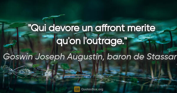 Goswin Joseph Augustin, baron de Stassart citation: "Qui devore un affront merite qu'on l'outrage."