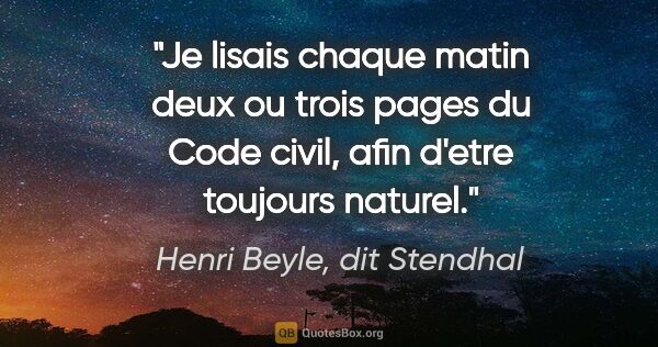 Henri Beyle, dit Stendhal citation: "Je lisais chaque matin deux ou trois pages du Code civil, afin..."