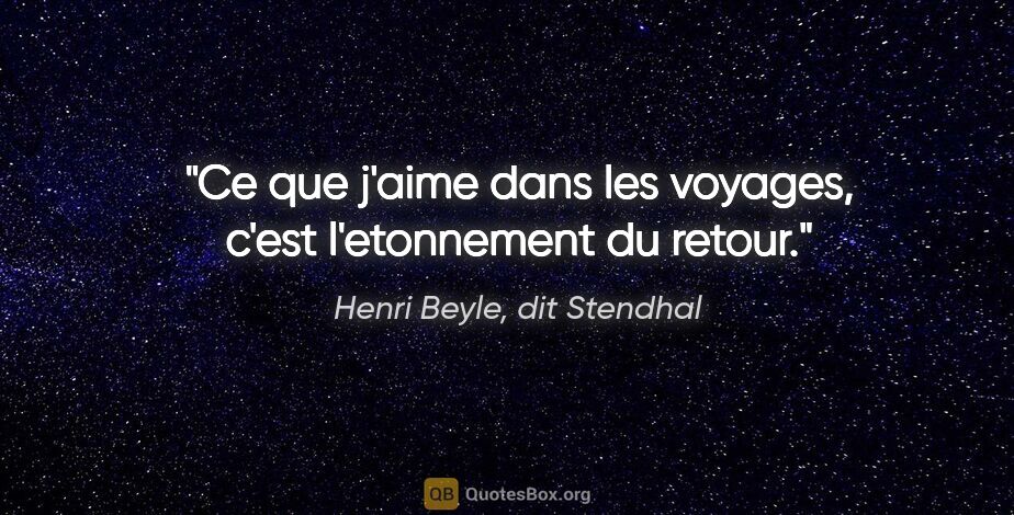 Henri Beyle, dit Stendhal citation: "Ce que j'aime dans les voyages, c'est l'etonnement du retour."