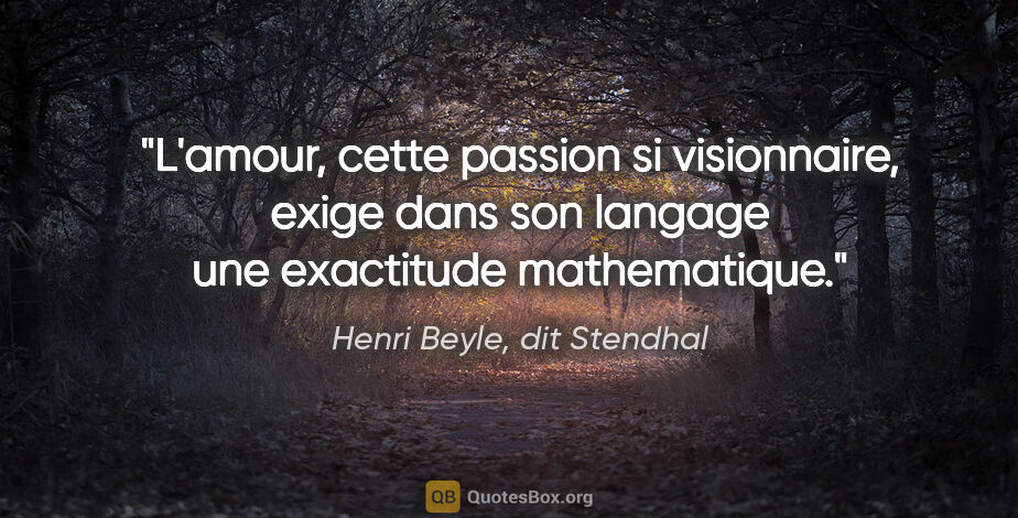 Henri Beyle, dit Stendhal citation: "L'amour, cette passion si visionnaire, exige dans son langage..."