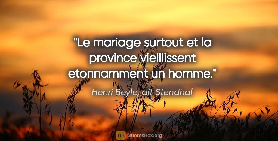 Henri Beyle, dit Stendhal citation: "Le mariage surtout et la province vieillissent etonnamment un..."