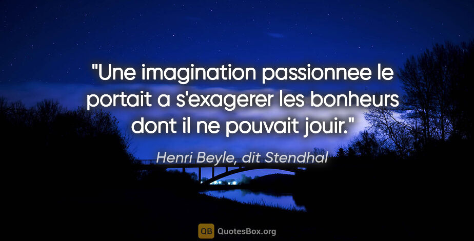 Henri Beyle, dit Stendhal citation: "Une imagination passionnee le portait a s'exagerer les..."