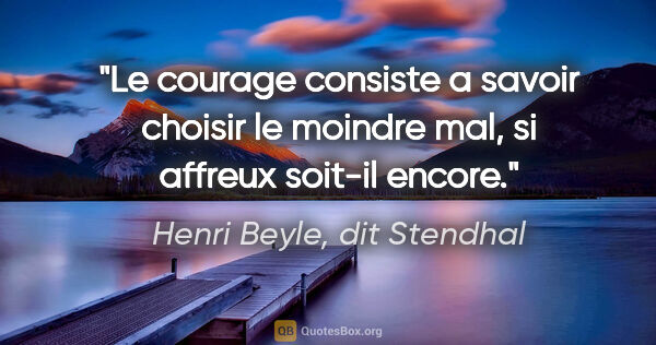 Henri Beyle, dit Stendhal citation: "Le courage consiste a savoir choisir le moindre mal, si..."