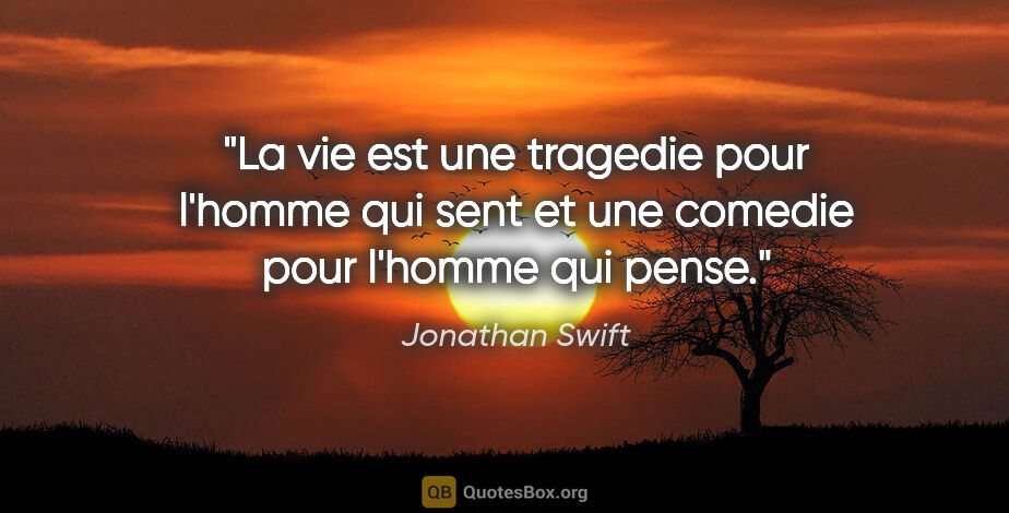 Jonathan Swift citation: "La vie est une tragedie pour l'homme qui sent et une comedie..."