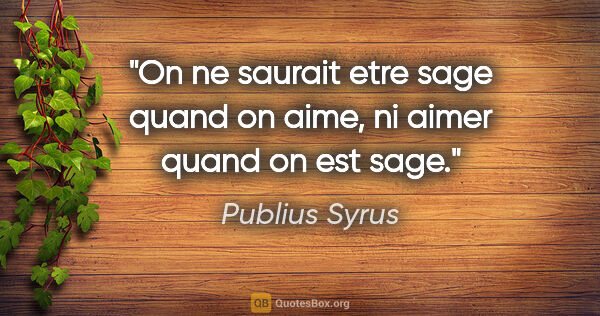 Publius Syrus citation: "On ne saurait etre sage quand on aime, ni aimer quand on est..."