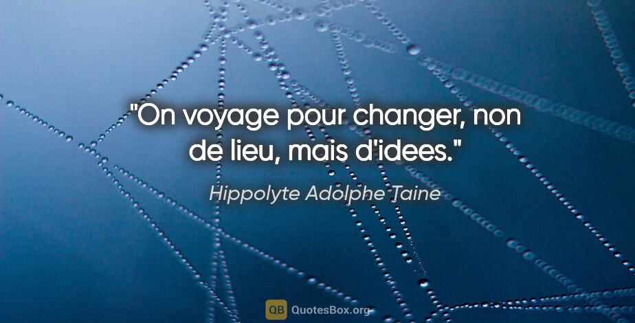 Hippolyte Adolphe Taine citation: "On voyage pour changer, non de lieu, mais d'idees."