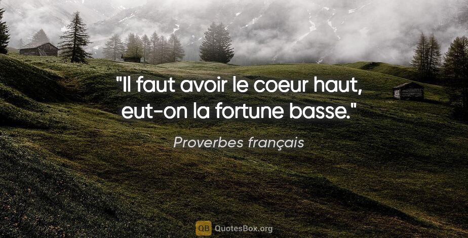 Proverbes français citation: "Il faut avoir le coeur haut, eut-on la fortune basse."