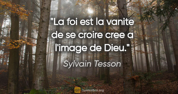 Sylvain Tesson citation: "La foi est la vanite de se croire cree a l'image de Dieu."