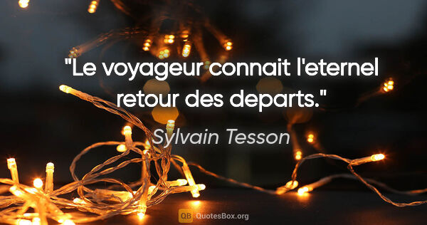 Sylvain Tesson citation: "Le voyageur connait l'eternel retour des departs."