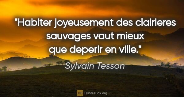 Sylvain Tesson citation: "Habiter joyeusement des clairieres sauvages vaut mieux que..."
