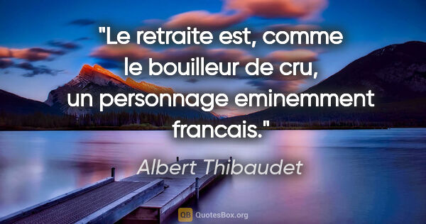 Albert Thibaudet citation: "Le retraite est, comme le bouilleur de cru, un personnage..."