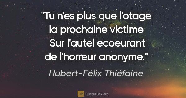 Hubert-Félix Thiéfaine citation: "Tu n'es plus que l'otage la prochaine victime  Sur l'autel..."