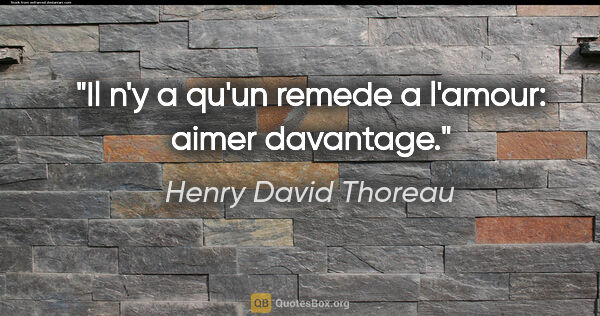 Henry David Thoreau citation: "Il n'y a qu'un remede a l'amour: aimer davantage."