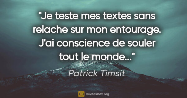 Patrick Timsit citation: "Je teste mes textes sans relache sur mon entourage. J'ai..."
