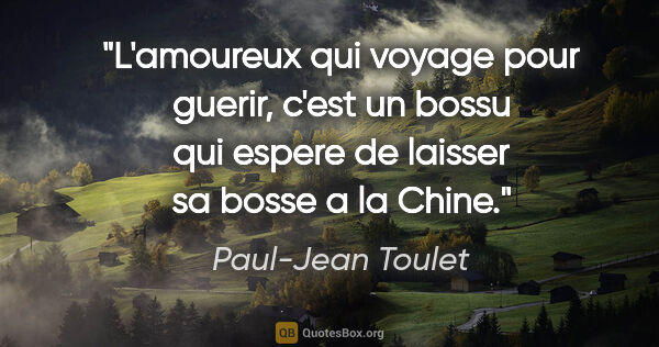 Paul-Jean Toulet citation: "L'amoureux qui voyage pour guerir, c'est un bossu qui espere..."