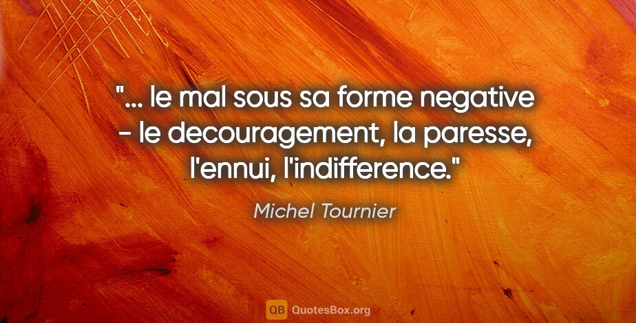 Michel Tournier citation: " le mal sous sa forme negative - le decouragement, la paresse,..."
