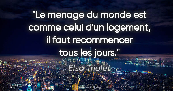Elsa Triolet citation: "Le menage du monde est comme celui d'un logement, il faut..."