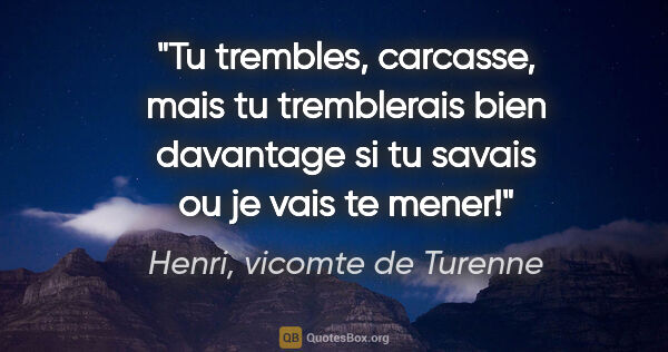Henri, vicomte de Turenne citation: "Tu trembles, carcasse, mais tu tremblerais bien davantage si..."