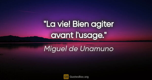 Miguel de Unamuno citation: "La vie! Bien agiter avant l'usage."