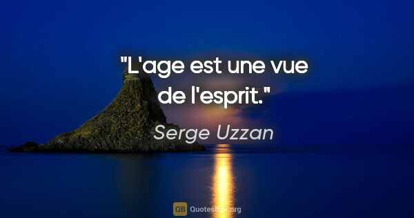 Serge Uzzan citation: "L'age est une vue de l'esprit."