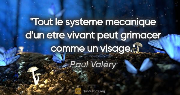 Paul Valéry citation: "Tout le systeme mecanique d'un etre vivant peut grimacer comme..."