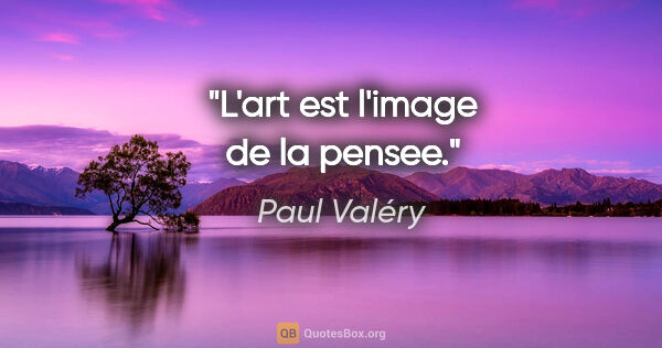 Paul Valéry citation: "L'art est l'image de la pensee."