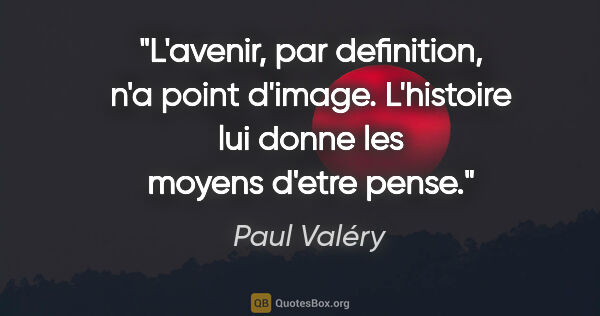 Paul Valéry citation: "L'avenir, par definition, n'a point d'image. L'histoire lui..."