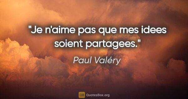 Paul Valéry citation: "Je n'aime pas que mes idees soient partagees."