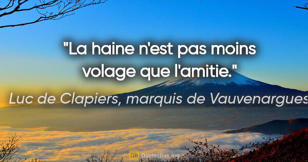 Luc de Clapiers, marquis de Vauvenargues citation: "La haine n'est pas moins volage que l'amitie."